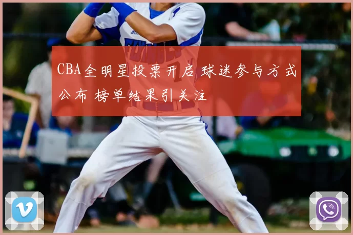 CBA全明星投票开启 球迷参与方式公布 榜单结果引关注