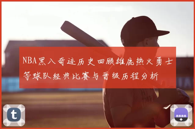 NBA黑八奇迹历史回顾雄鹿热火勇士等球队经典比赛与晋级历程分析