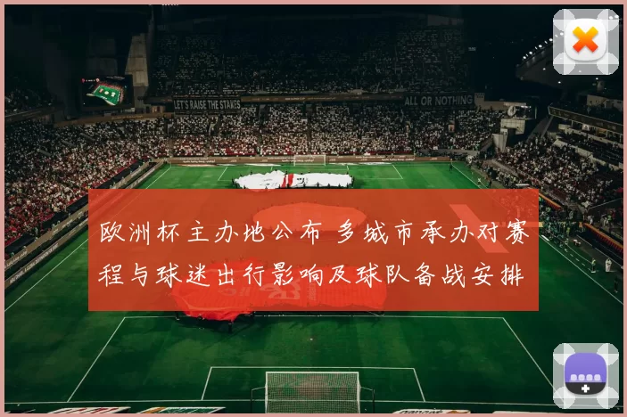 欧洲杯主办地公布 多城市承办对赛程与球迷出行影响及球队备战安排