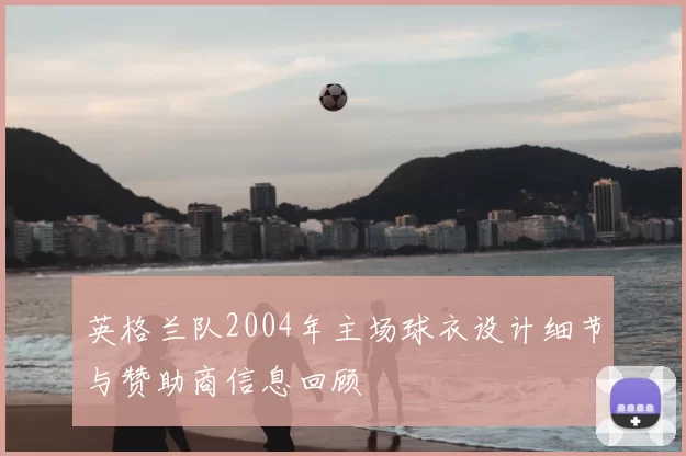 英格兰队2004年主场球衣设计细节与赞助商信息回顾