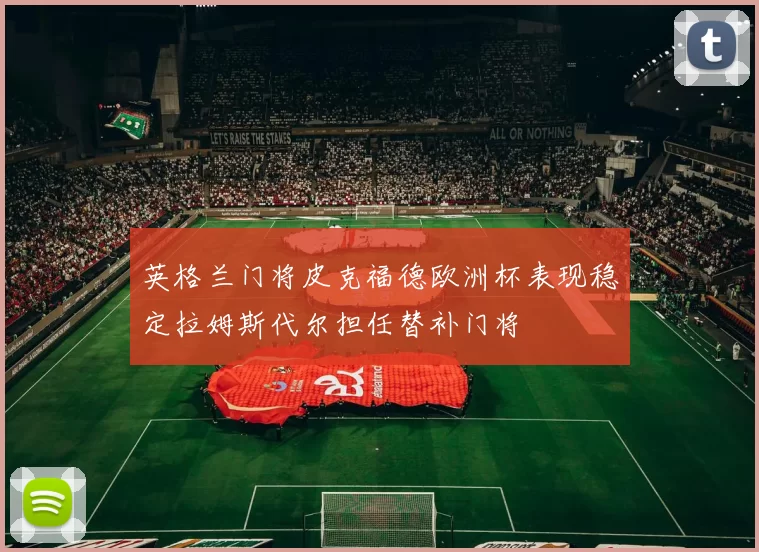 英格兰门将皮克福德欧洲杯表现稳定拉姆斯代尔担任替补门将