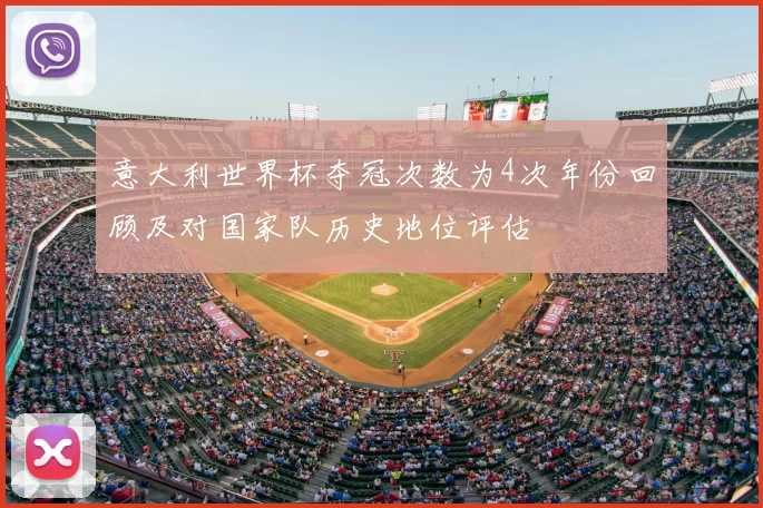 意大利世界杯夺冠次数为4次年份回顾及对国家队历史地位评估