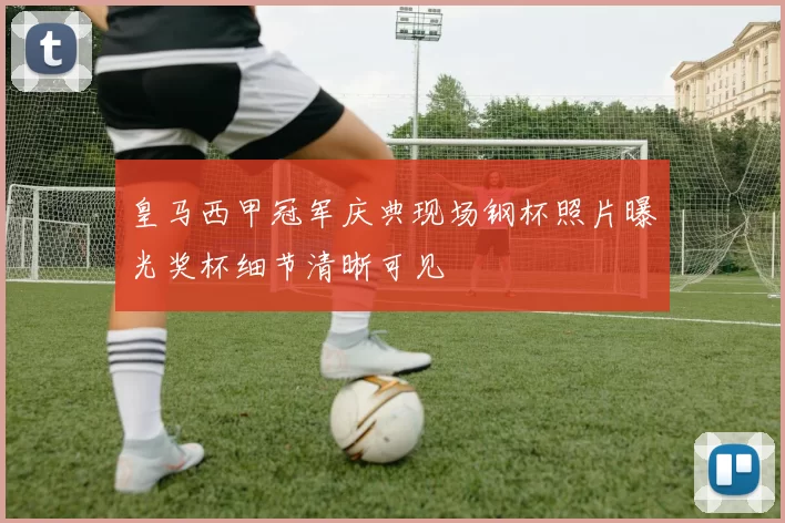 皇马西甲冠军庆典现场钢杯照片曝光奖杯细节清晰可见