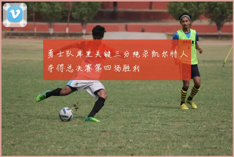 勇士队库里关键三分绝杀凯尔特人夺得总决赛第四场胜利