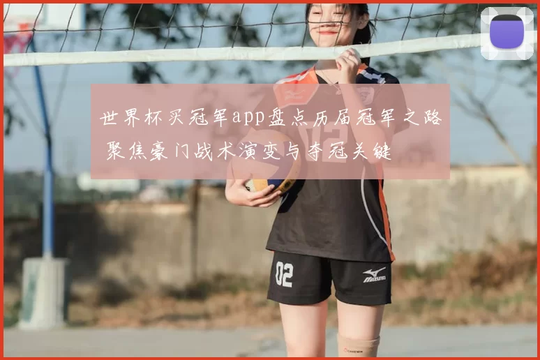 世界杯买冠军app盘点历届冠军之路 聚焦豪门战术演变与夺冠关键