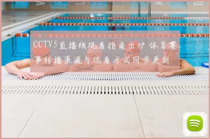 CCTV5直播线观看指南出炉 体育赛事转播渠道与观看方式同步更新