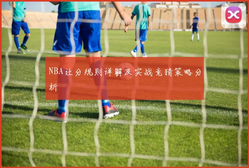 NBA让分规则详解及实战竞猜策略分析