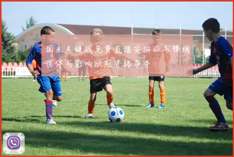 国米关键战免费直播安排公布锋线伤停或影响欧冠资格争夺